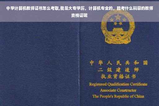 中学计算机教师证书怎么考取,我是大专学历,计算机专业的,能考什么科目的教师资格证呢 中学计算机教师证书怎么考取,我是大专学历,计算机专业的,能考什么科目的教师资格证呢