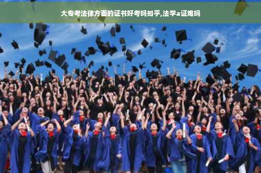大专考法律方面的证书好考吗知乎,法学a证难吗