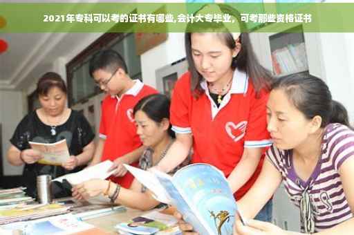 2021年专科可以考的证书有哪些,会计大专毕业，可考那些资格证书