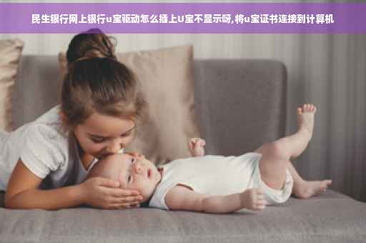 民生银行网上银行u宝驱动怎么插上U宝不显示呀,将u宝证书连接到计算机