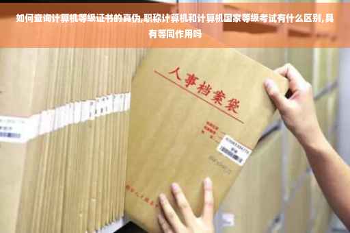 如何查询计算机等级证书的真伪,职称计算机和计算机国家等级考试有什么区别,具有等同作用吗