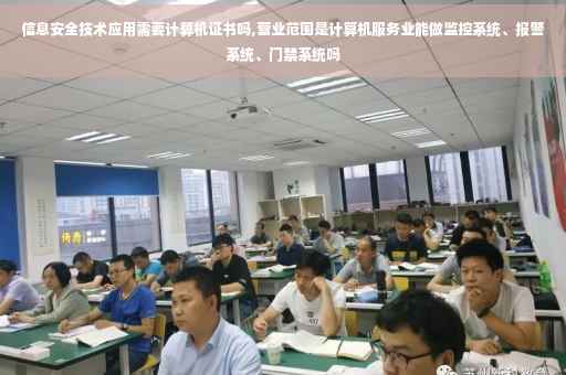 信息安全技术应用需要计算机证书吗,营业范围是计算机服务业能做监控系统、报警系统、门禁系统吗