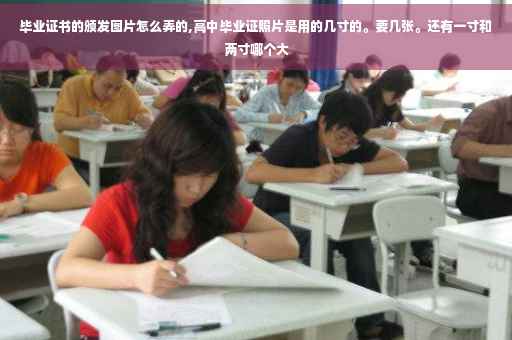 毕业证书的颁发图片怎么弄的,高中毕业证照片是用的几寸的。要几张。还有一寸和两寸哪个大