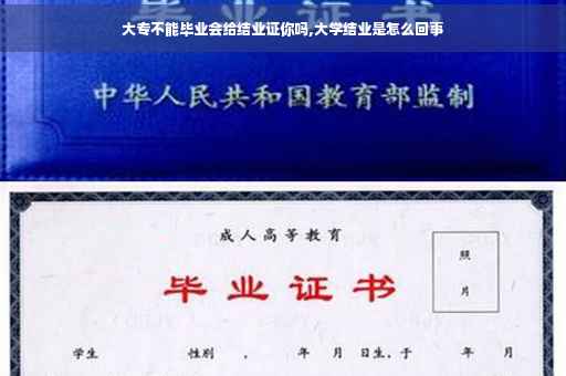 大专不能毕业会给结业证你吗,大学结业是怎么回事