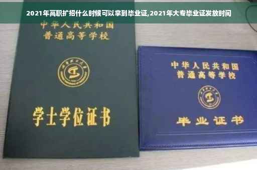 2021年高职扩招什么时候可以拿到毕业证,2021年大专毕业证发放时间