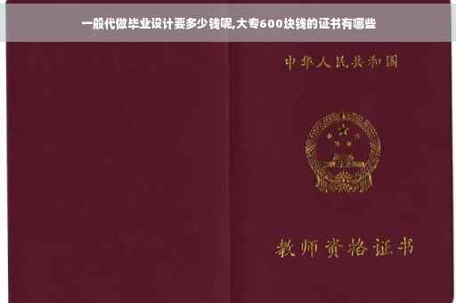 一般代做毕业设计要多少钱呢,大专600块钱的证书有哪些