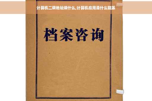 计算机二级地址填什么,计算机应用是什么院系