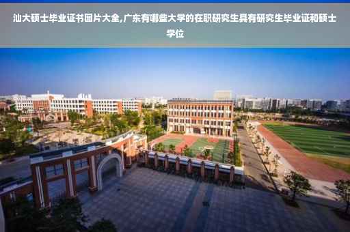 汕大硕士毕业证书图片大全,广东有哪些大学的在职研究生具有研究生毕业证和硕士学位