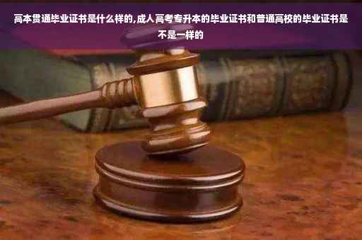 高本贯通毕业证书是什么样的,成人高考专升本的毕业证书和普通高校的毕业证书是不是一样的