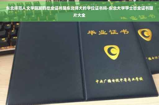东北师范人文学院发的毕业证书是东北师大的学位证书吗-东北大学学士毕业证书图片大全