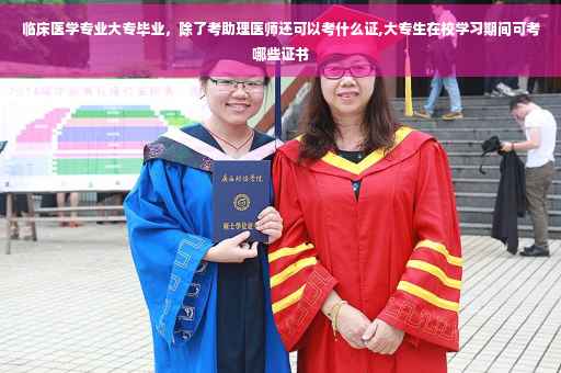 临床医学专业大专毕业，除了考助理医师还可以考什么证,大专生在校学习期间可考哪些证书