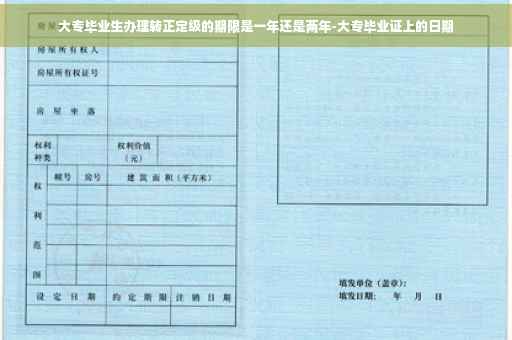 大专毕业生办理转正定级的期限是一年还是两年-大专毕业证上的日期