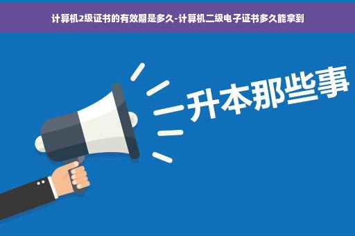 计算机2级证书的有效期是多久-计算机二级电子证书多久能拿到