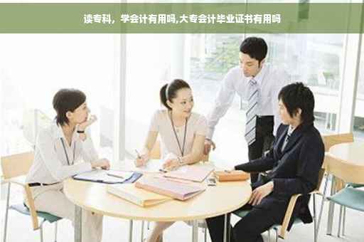 读专科，学会计有用吗,大专会计毕业证书有用吗