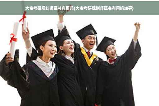 大专考研规划师证书有用吗(大专考研规划师证书有用吗知乎)