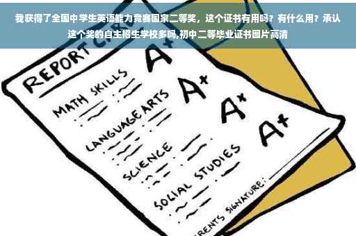 我获得了全国中学生英语能力竞赛国家二等奖,这个证书有用吗?有什么用?承认这个奖的自主招生学校多吗,初中二等毕业证书图片高清 我获得了全国中学生英语能力竞赛国家二等奖,这个证书有用吗?有什么用?承认这个奖的自主招生学校多吗,初中二等毕业证书图片高清