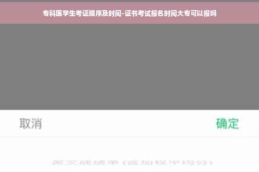 专科医学生考证顺序及时间-证书考试报名时间大专可以报吗