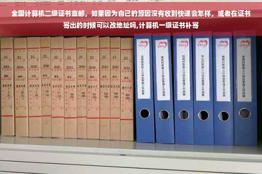全国计算机二级证书直邮，如果因为自己的原因没有收到快递会怎样，或者在证书寄出的时候可以改地址吗,计算机一级证书补寄
