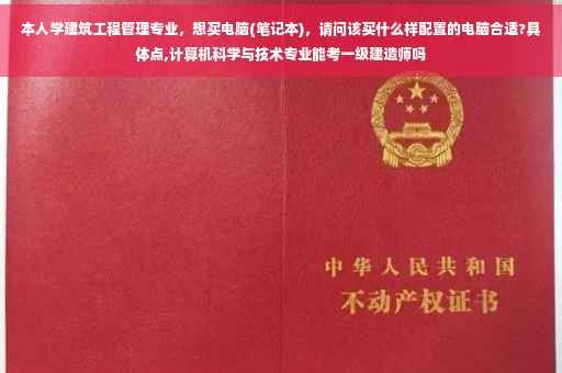 本人学建筑工程管理专业，想买电脑(笔记本)，请问该买什么样配置的电脑合适?具体点,计算机科学与技术专业能考一级建造师吗
