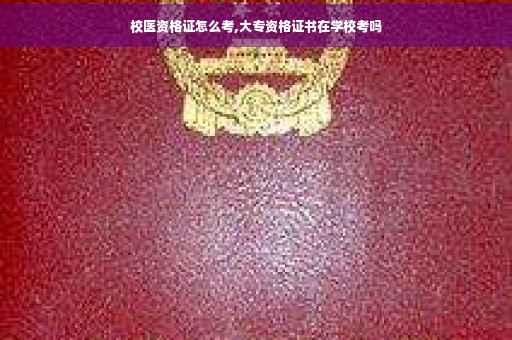 校医资格证怎么考,大专资格证书在学校考吗