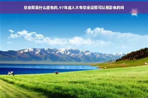 毕业照是什么底色的,97年成人大专毕业证照可以用彩色的吗