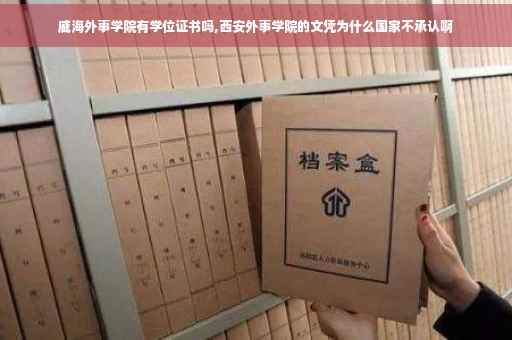 威海外事学院有学位证书吗,西安外事学院的文凭为什么国家不承认啊