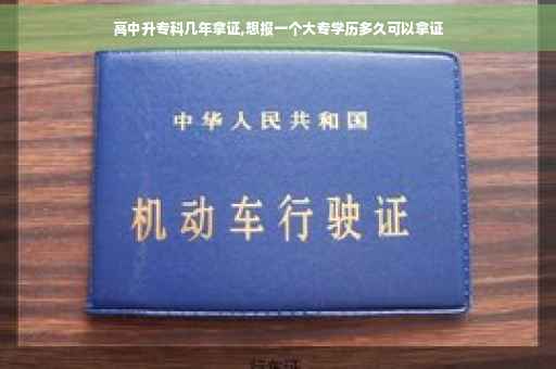高中升专科几年拿证,想报一个大专学历多久可以拿证
