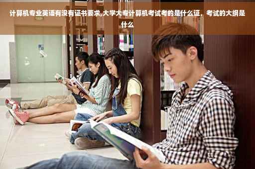 计算机专业英语有没有证书要求,大学大专计算机考试考的是什么证，考试的大纲是什么