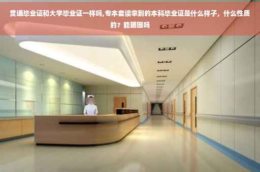 贯通毕业证和大学毕业证一样吗,专本套读拿到的本科毕业证是什么样子，什么性质的？能晒图吗