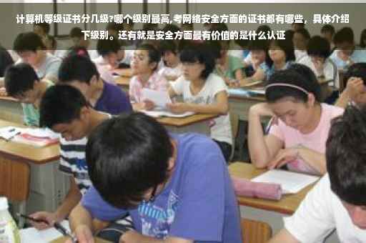 计算机等级证书分几级?哪个级别最高,考网络安全方面的证书都有哪些，具体介绍下级别。还有就是安全方面最有价值的是什么认证