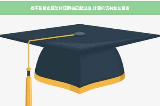 找不到献血证怎样证明自己献过血,计算机证书怎么查询