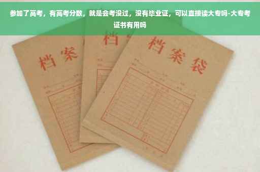 参加了高考，有高考分数，就是会考没过，没有毕业证，可以直接读大专吗-大专考证书有用吗
