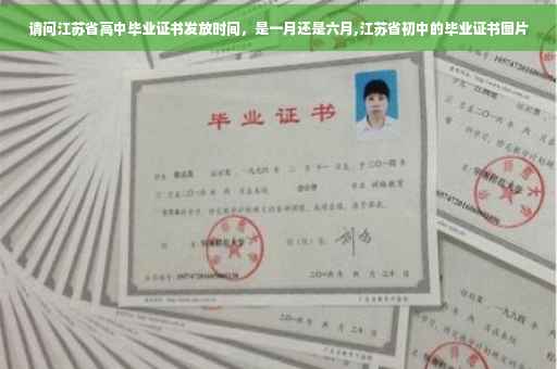 请问江苏省高中毕业证书发放时间，是一月还是六月,江苏省初中的毕业证书图片