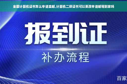 全国计算机证书怎么申请直邮,计算机二级证书可以更改申请邮寄到家吗
