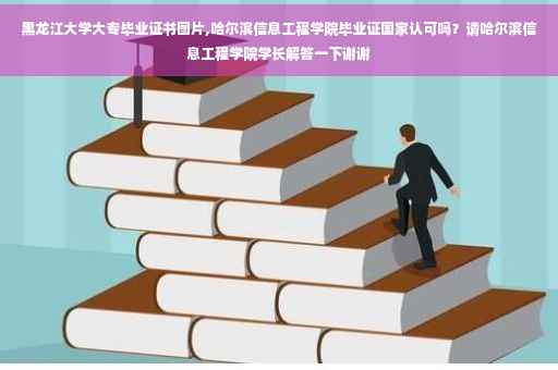 黑龙江大学大专毕业证书图片,哈尔滨信息工程学院毕业证国家认可吗？请哈尔滨信息工程学院学长解答一下谢谢