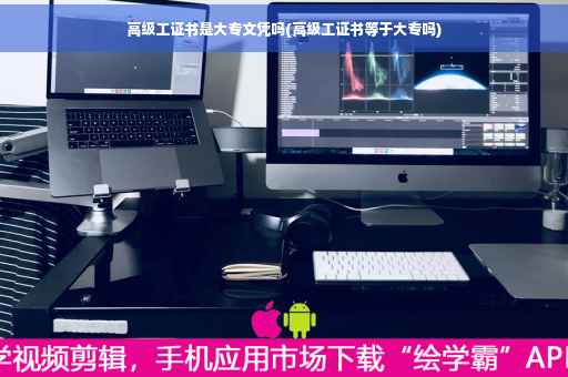高级工证书是大专文凭吗(高级工证书等于大专吗)