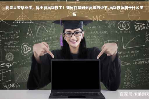 我是大专毕业生，算不算高级技工？如何能拿到更高级的证书,高级技师属于什么学历