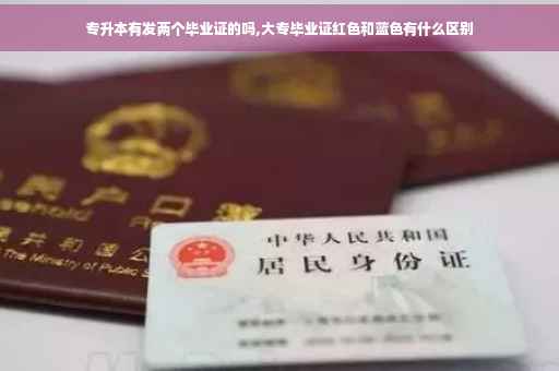 专升本有发两个毕业证的吗,大专毕业证红色和蓝色有什么区别