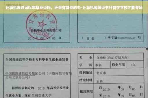 计算机没过可以拿毕业证吗，还是有其他的办-计算机等级证书只有在学校才能考吗