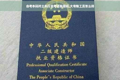 自考本科对土木行业考证有用吗,大专施工员怎么样