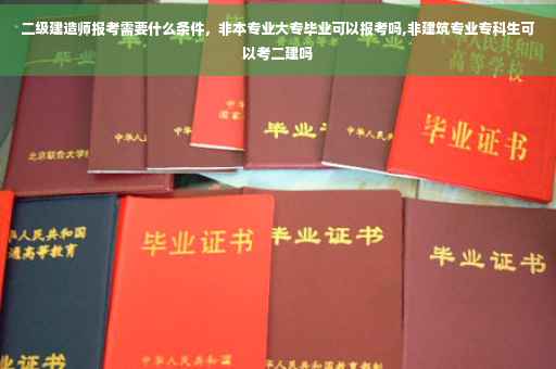 二级建造师报考需要什么条件，非本专业大专毕业可以报考吗,非建筑专业专科生可以考二建吗