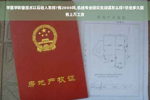学医学影像技术以后收入怎样?有2000吗,机械专业研究生待遇怎么样?毕业多久能有上万工资