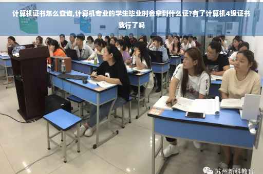计算机证书怎么查询,计算机专业的学生毕业时会拿到什么证?有了计算机4级证书就行了吗