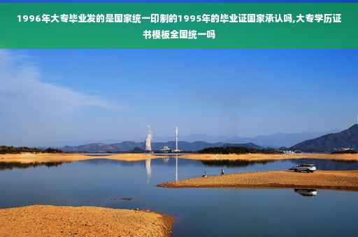 1996年大专毕业发的是国家统一印制的1995年的毕业证国家承认吗,大专学历证书模板全国统一吗