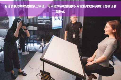 有计算机等级考试国家二级证，可以做为评职称用吗-专业技术职务资格计算机证书是什么