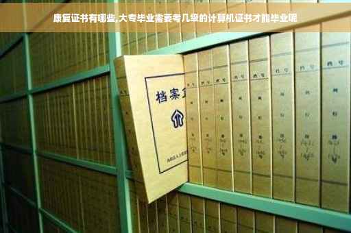 康复证书有哪些,大专毕业需要考几级的计算机证书才能毕业呢