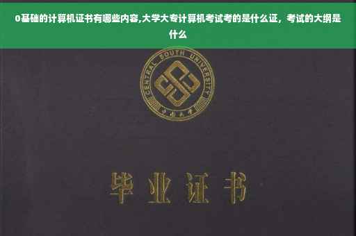 0基础的计算机证书有哪些内容,大学大专计算机考试考的是什么证，考试的大纲是什么