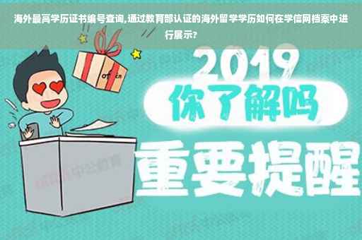 海外最高学历证书编号查询,通过教育部认证的海外留学学历如何在学信网档案中进行展示?