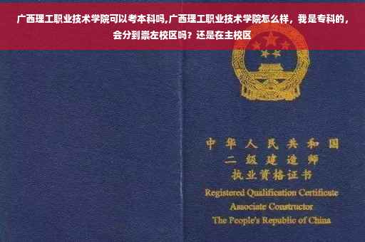 广西理工职业技术学院可以考本科吗,广西理工职业技术学院怎么样，我是专科的，会分到崇左校区吗？还是在主校区