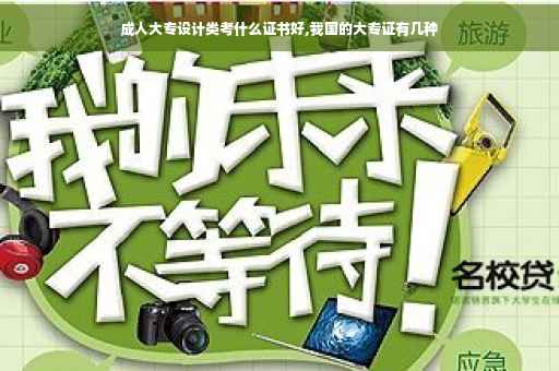 成人大专设计类考什么证书好,我国的大专证有几种